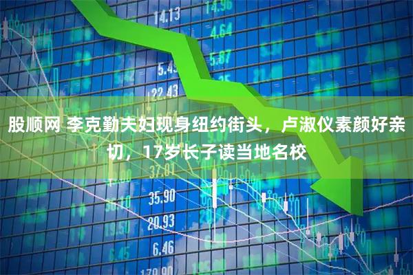 股顺网 李克勤夫妇现身纽约街头，卢淑仪素颜好亲切，17岁长子读当地名校