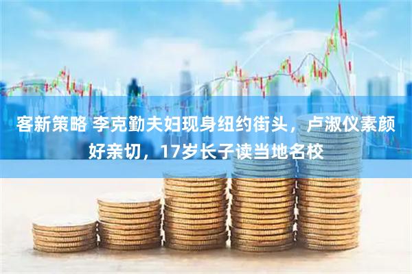 客新策略 李克勤夫妇现身纽约街头，卢淑仪素颜好亲切，17岁长子读当地名校
