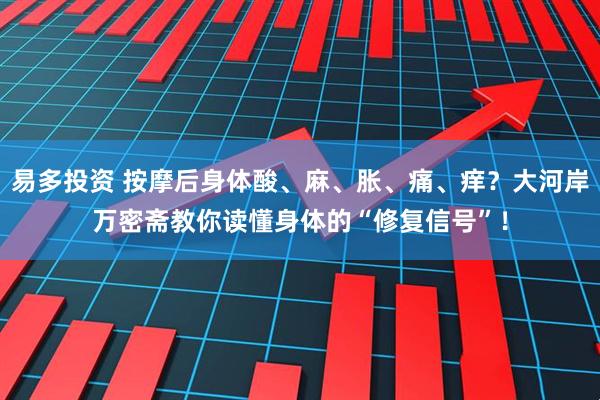 易多投资 按摩后身体酸、麻、胀、痛、痒？大河岸万密斋教你读懂身体的“修复信号”！