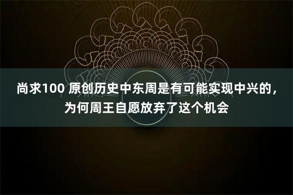 尚求100 原创历史中东周是有可能实现中兴的，为何周王自愿放弃了这个机会