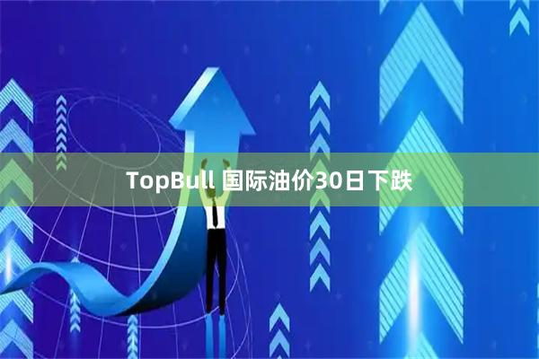 TopBull 国际油价30日下跌