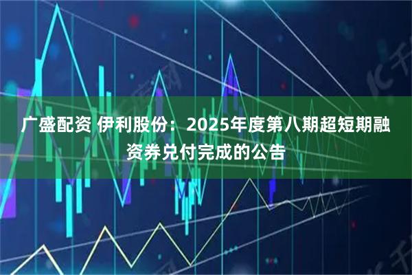 广盛配资 伊利股份：2025年度第八期超短期融资券兑付完成的公告