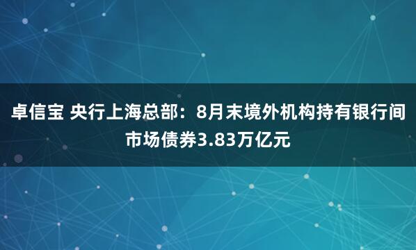 卓信宝 央行上海总部：8月末境外机构持有银行间市场债券3.83万亿元