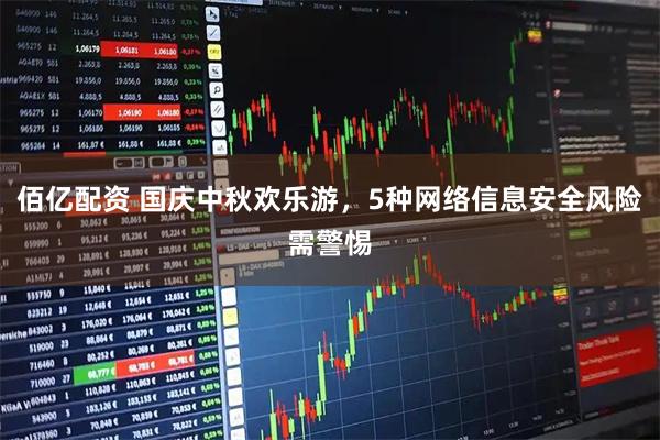佰亿配资 国庆中秋欢乐游，5种网络信息安全风险需警惕